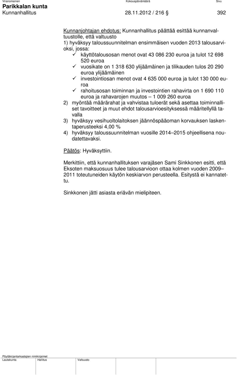 menot ovat 43 086 230 euroa ja tulot 12 698 520 euroa vuosikate on 1 318 630 ylijäämäinen ja tilikauden tulos 20 290 euroa ylijäämäinen investointiosan menot ovat 4 635 000 euroa ja tulot 130 000