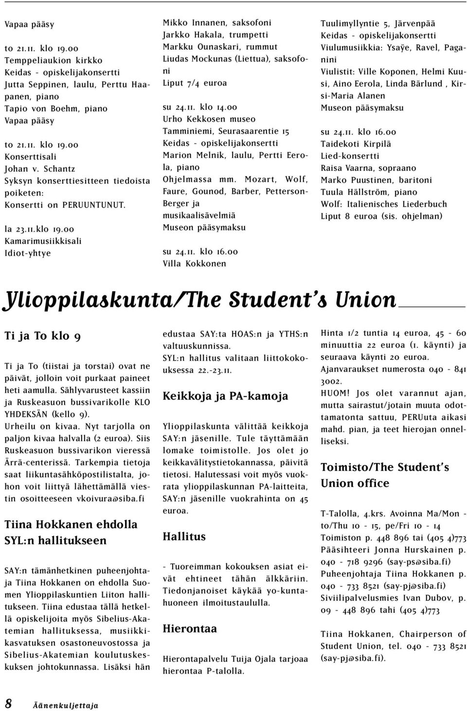 00 Kamarimusiikkisali Idiot-yhtye Mikko Innanen, saksofoni Jarkko Hakala, trumpetti Markku Ounaskari, rummut Liudas Mockunas (Liettua), saksofoni Liput 7/4 euroa su 24.11. klo 14.