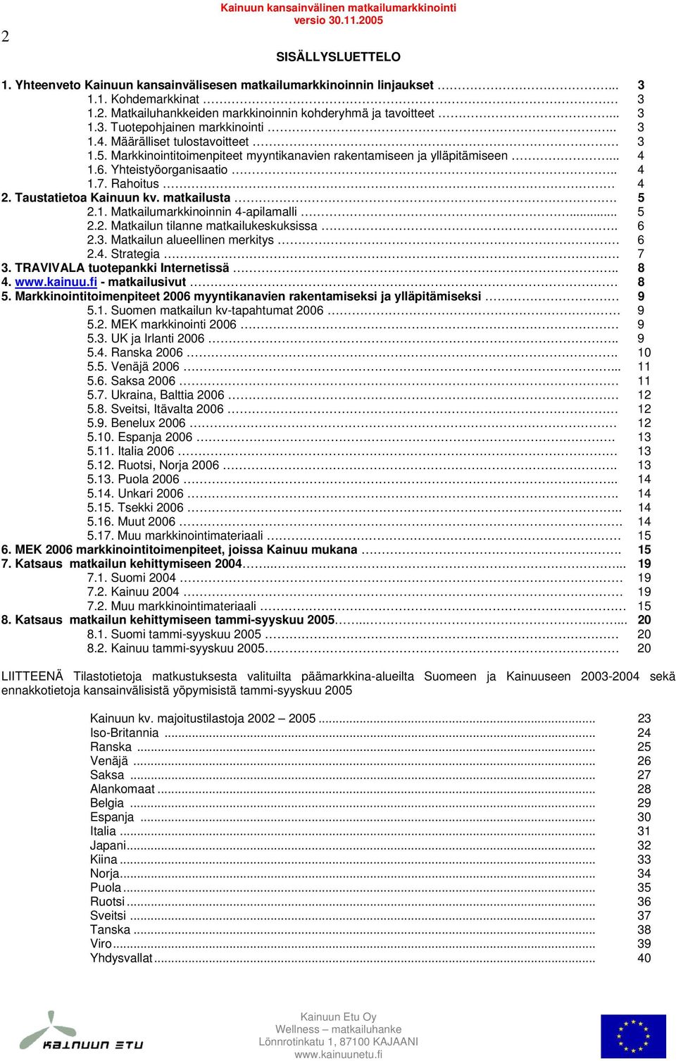 Rahoitus 4 2. Taustatietoa Kainuun kv. matkailusta. 5 2.1. Matkailumarkkinoinnin 4-apilamalli... 5 2.2. Matkailun tilanne matkailukeskuksissa. 6 2.3. Matkailun alueellinen merkitys 6 2.4. Strategia.