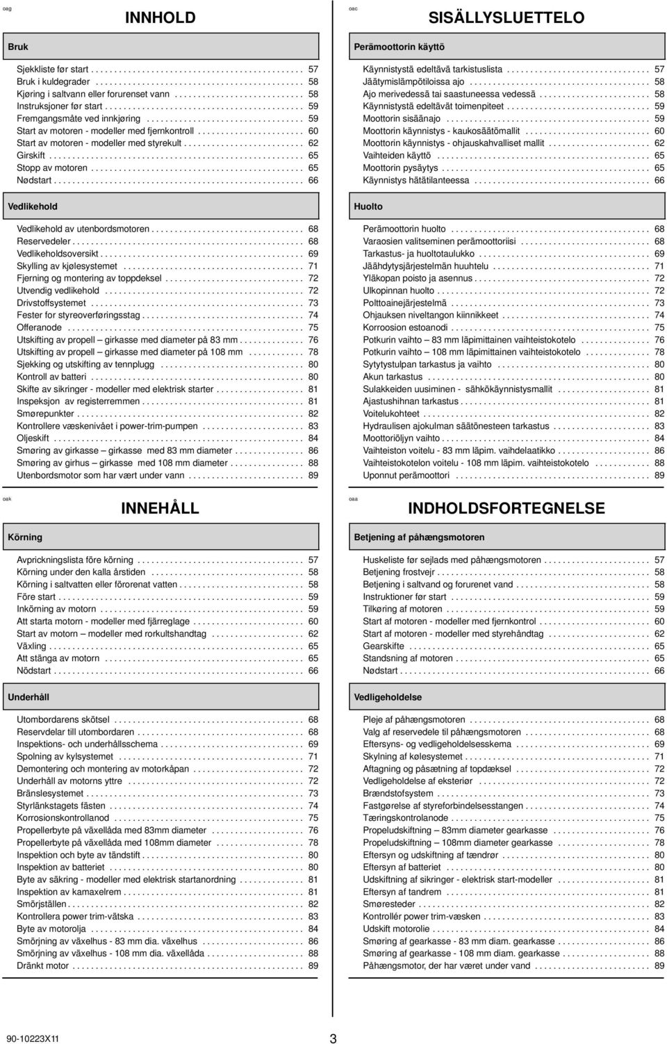 ...................... 60 Start av motoren - modeller med styrekult.......................... 62 Girskift....................................................... 65 Stopp av motoren.............................................. 65 Nødstart.