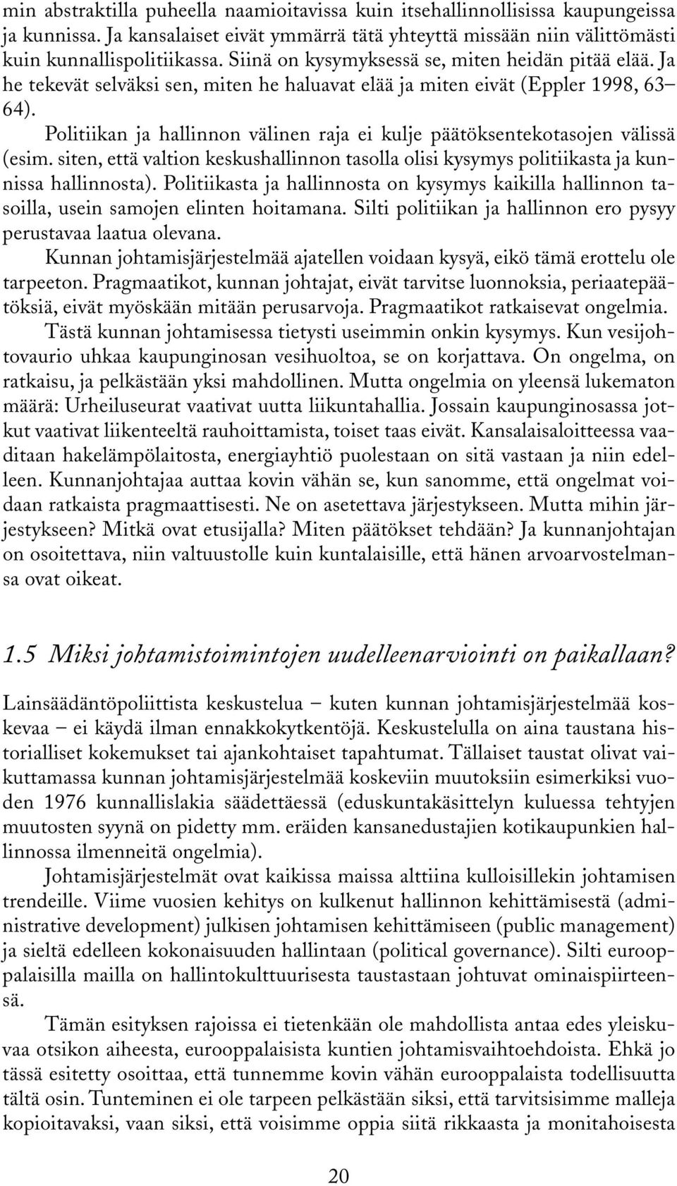 Politiikan ja hallinnon välinen raja ei kulje päätöksentekotasojen välissä (esim. siten, että valtion keskushallinnon tasolla olisi kysymys politiikasta ja kunnissa hallinnosta).