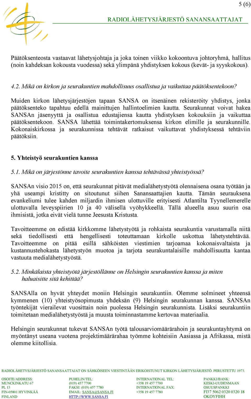 Muiden kirkon lähetysjärjestöjen tapaan SANSA on itsenäinen rekisteröity yhdistys, jonka päätöksenteko tapahtuu edellä mainittujen hallintoelimien kautta.