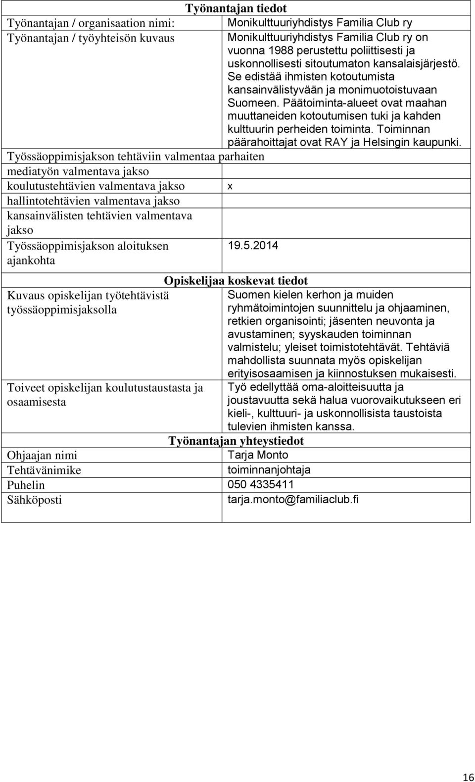 Päätoiminta-alueet ovat maahan muuttaneiden kotoutumisen tuki ja kahden kulttuurin perheiden toiminta. Toiminnan päärahoittajat ovat RAY ja Helsingin kaupunki.