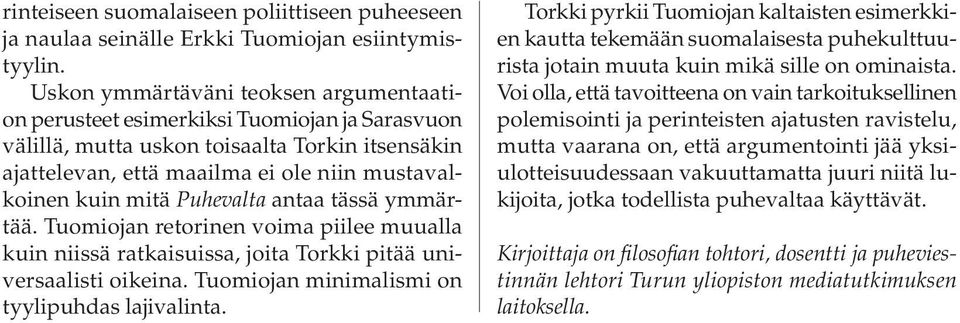 Puhevalta antaa tässä ymmärtää. Tuomiojan retorinen voima piilee muualla kuin niissä ratkaisuissa, joita Torkki pitää universaalisti oikeina. Tuomiojan minimalismi on tyylipuhdas lajivalinta.