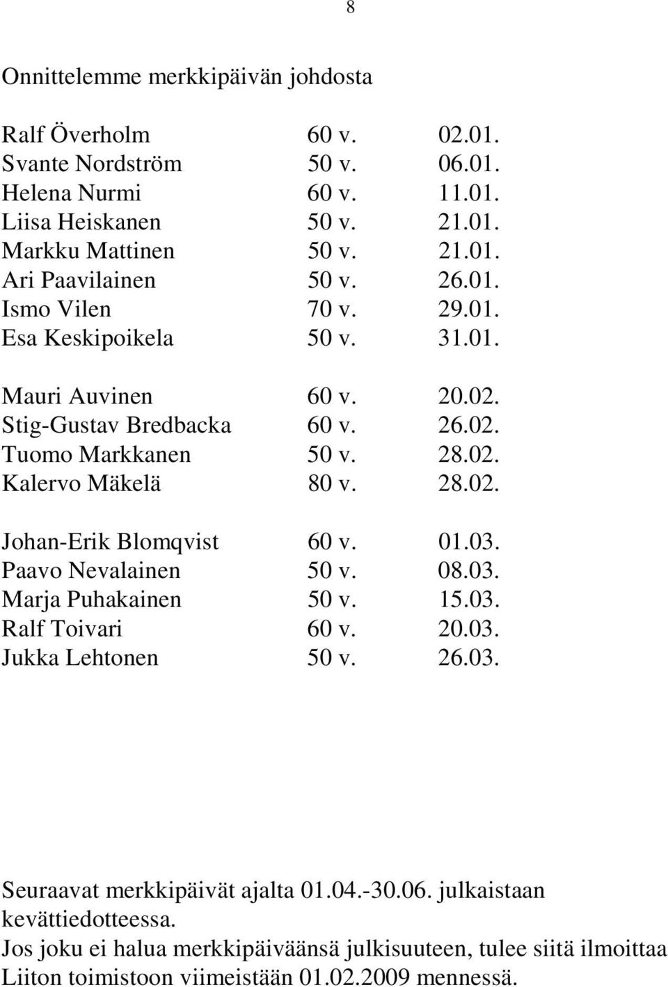 01.03. Paavo Nevalainen 50 v. 08.03. Marja Puhakainen 50 v. 15.03. Ralf Toivari 60 v. 20.03. Jukka Lehtonen 50 v. 26.03. Seuraavat merkkipäivät ajalta 01.04.-30.06.