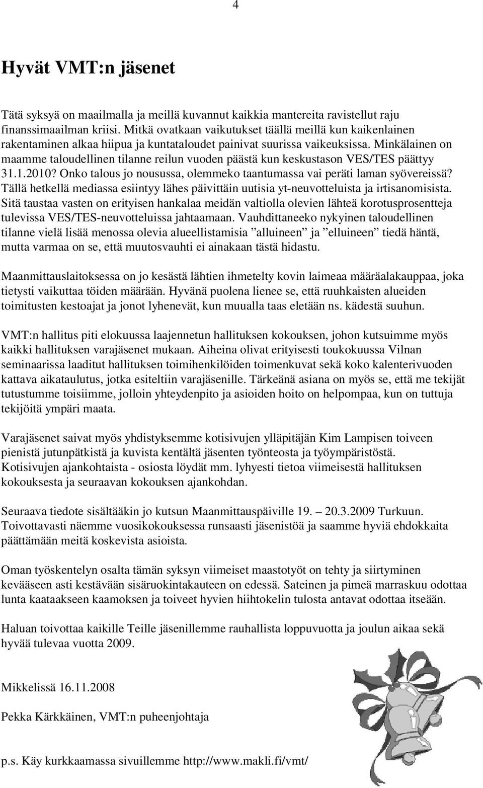 Minkälainen on maamme taloudellinen tilanne reilun vuoden päästä kun keskustason VES/TES päättyy 31.1.2010? Onko talous jo nousussa, olemmeko taantumassa vai peräti laman syövereissä?