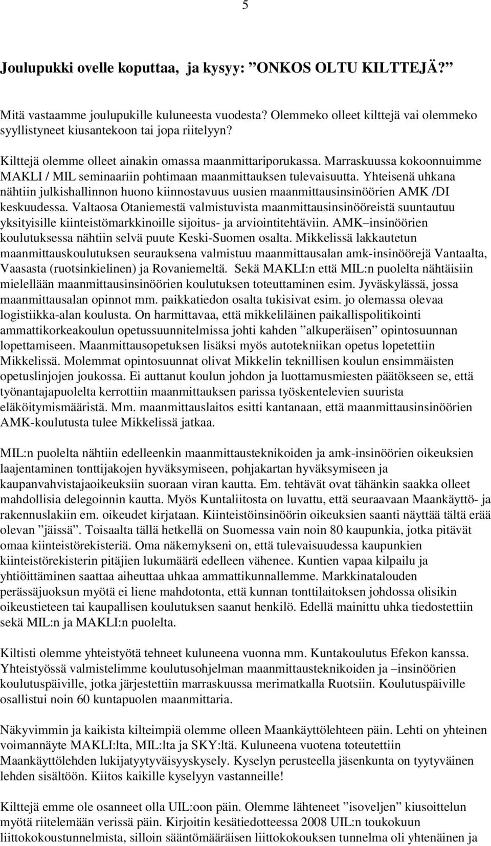 Yhteisenä uhkana nähtiin julkishallinnon huono kiinnostavuus uusien maanmittausinsinöörien AMK /DI keskuudessa.