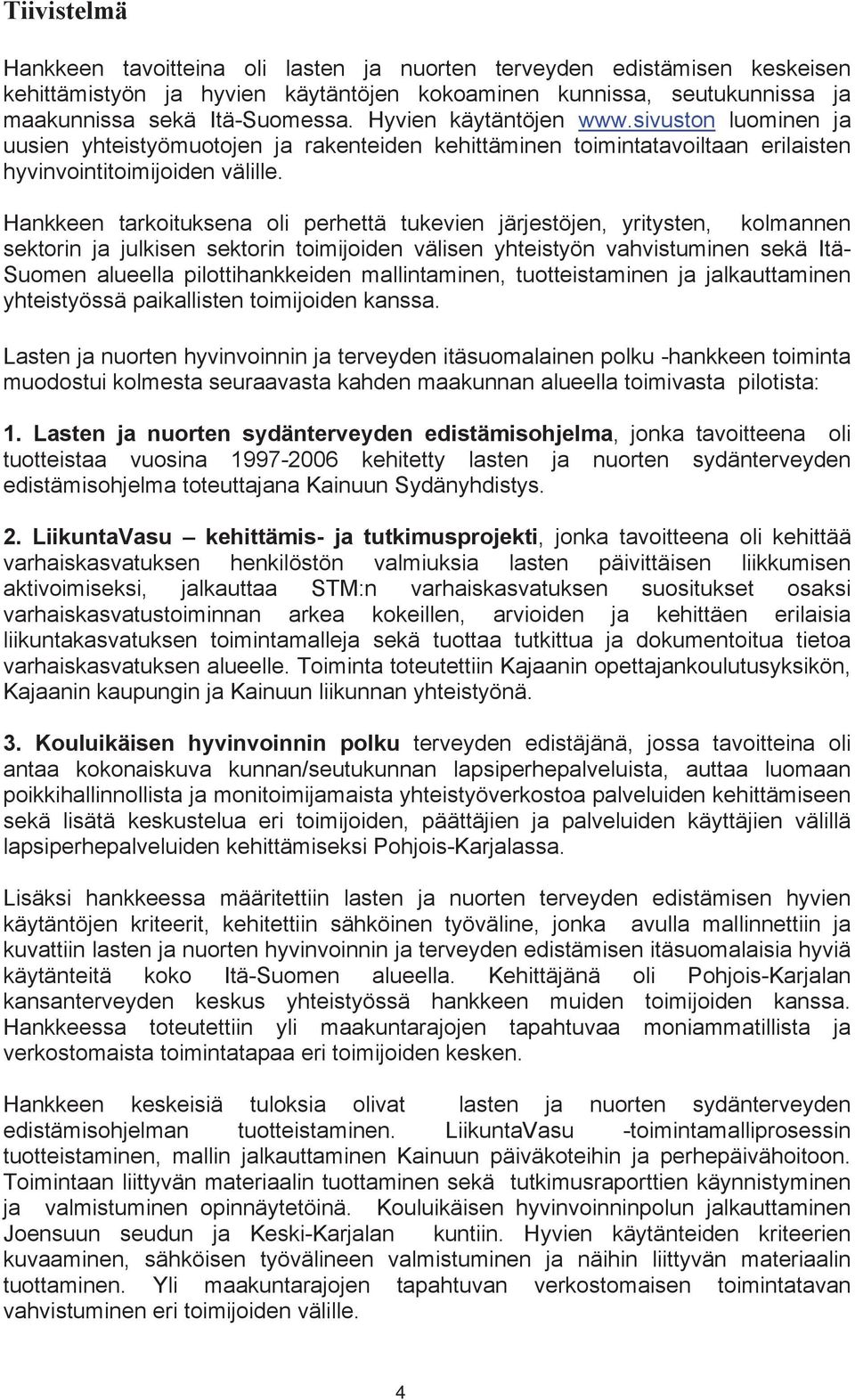 Hankkeen tarkoituksena oli perhettä tukevien järjestöjen, yritysten, kolmannen sektorin ja julkisen sektorin toimijoiden välisen yhteistyön vahvistuminen sekä Itä- Suomen alueella pilottihankkeiden