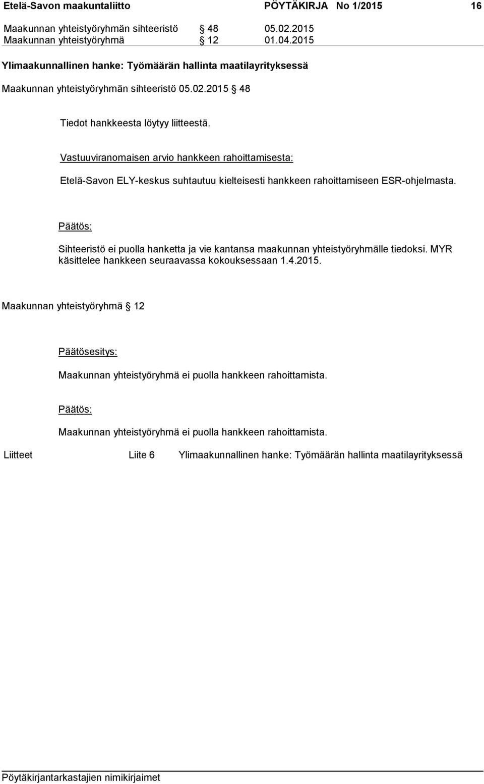 Vastuuviranomaisen arvio hankkeen rahoittamisesta: Etelä-Savon ELY-keskus suhtautuu kielteisesti hankkeen rahoittamiseen ESR-ohjelmasta.