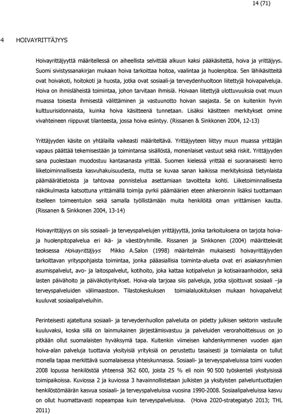 Sen lähikäsitteitä ovat hoivakoti, hoitokoti ja huosta, jotka ovat sosiaali-ja terveydenhuoltoon liitettyjä hoivapalveluja. Hoiva on ihmisläheistä toimintaa, johon tarvitaan ihmisiä.