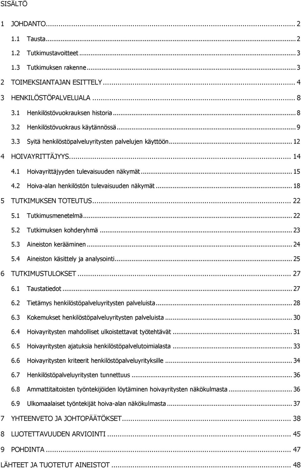 .. 18 5 TUTKIMUKSEN TOTEUTUS... 22 5.1 Tutkimusmenetelmä... 22 5.2 Tutkimuksen kohderyhmä... 23 5.3 Aineiston kerääminen... 24 5.4 Aineiston käsittely ja analysointi... 25 6 TUTKIMUSTULOKSET... 27 6.