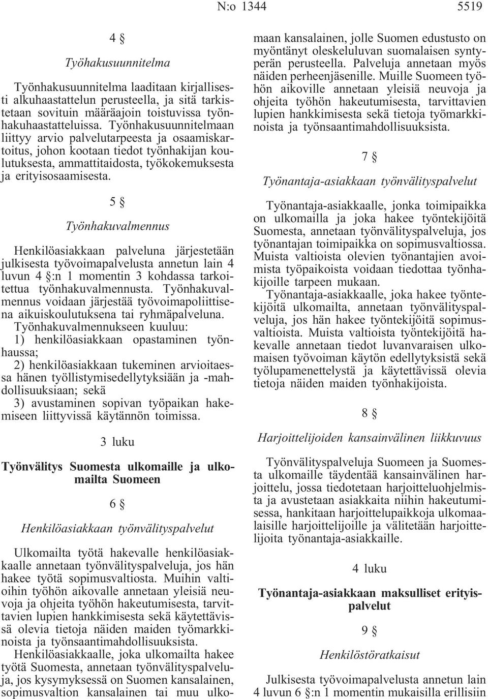 5 Työnhakuvalmennus Henkilöasiakkaan palveluna järjestetään julkisesta työvoimapalvelusta annetun lain 4 luvun 4 :n 1 momentin 3 kohdassa tarkoitettua työnhakuvalmennusta.