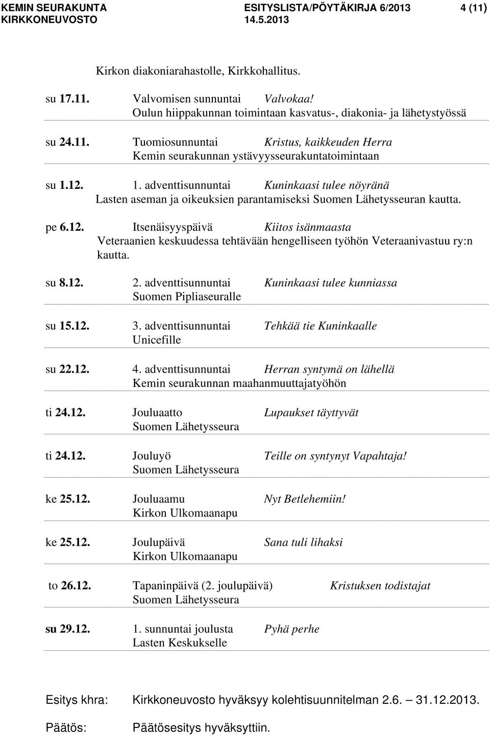 12. 1. adventtisunnuntai Kuninkaasi tulee nöyränä Lasten aseman ja oikeuksien parantamiseksi Suomen Lähetysseuran kautta. pe 6.12. Itsenäisyyspäivä Kiitos isänmaasta Veteraanien keskuudessa tehtävään hengelliseen työhön Veteraanivastuu ry:n kautta.