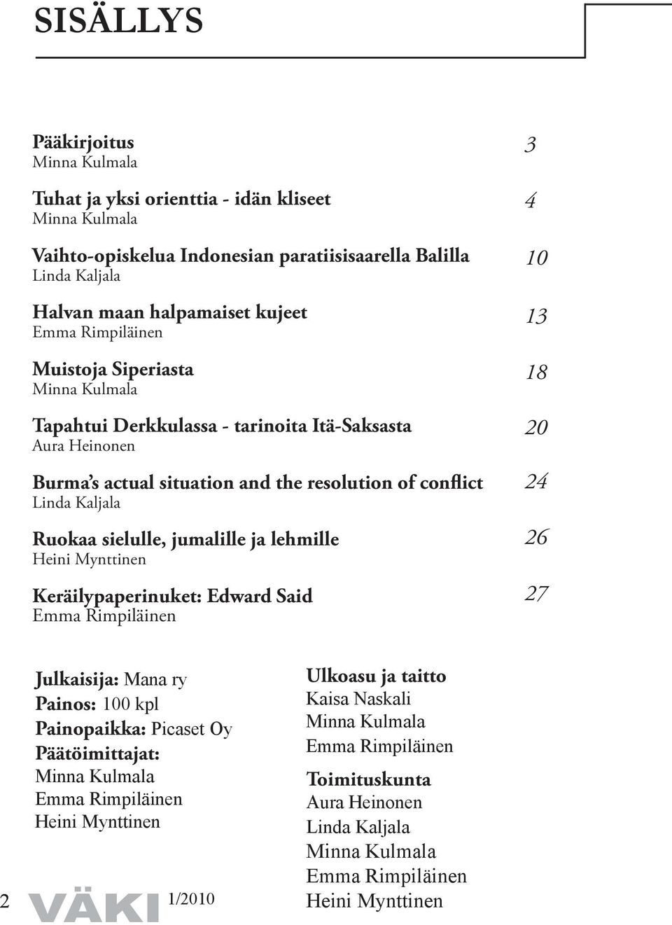 jumalille ja lehmille Heini Mynttinen Keräilypaperinuket: Edward Said Emma Rimpiläinen 3 4 10 13 18 20 24 26 27 Julkaisija: Mana ry Painos: 100 kpl Painopaikka: Picaset Oy Päätöimittajat: Minna