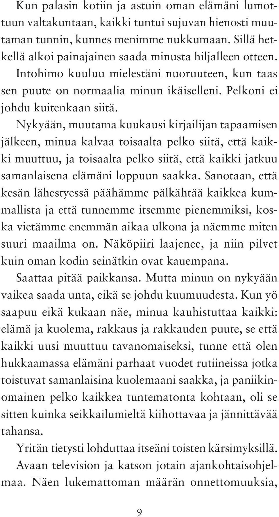 Nykyään, muutama kuukausi kirjailijan tapaamisen jälkeen, minua kalvaa toisaalta pelko siitä, että kaikki muuttuu, ja toisaalta pelko siitä, että kaikki jatkuu samanlaisena elämäni loppuun saakka.