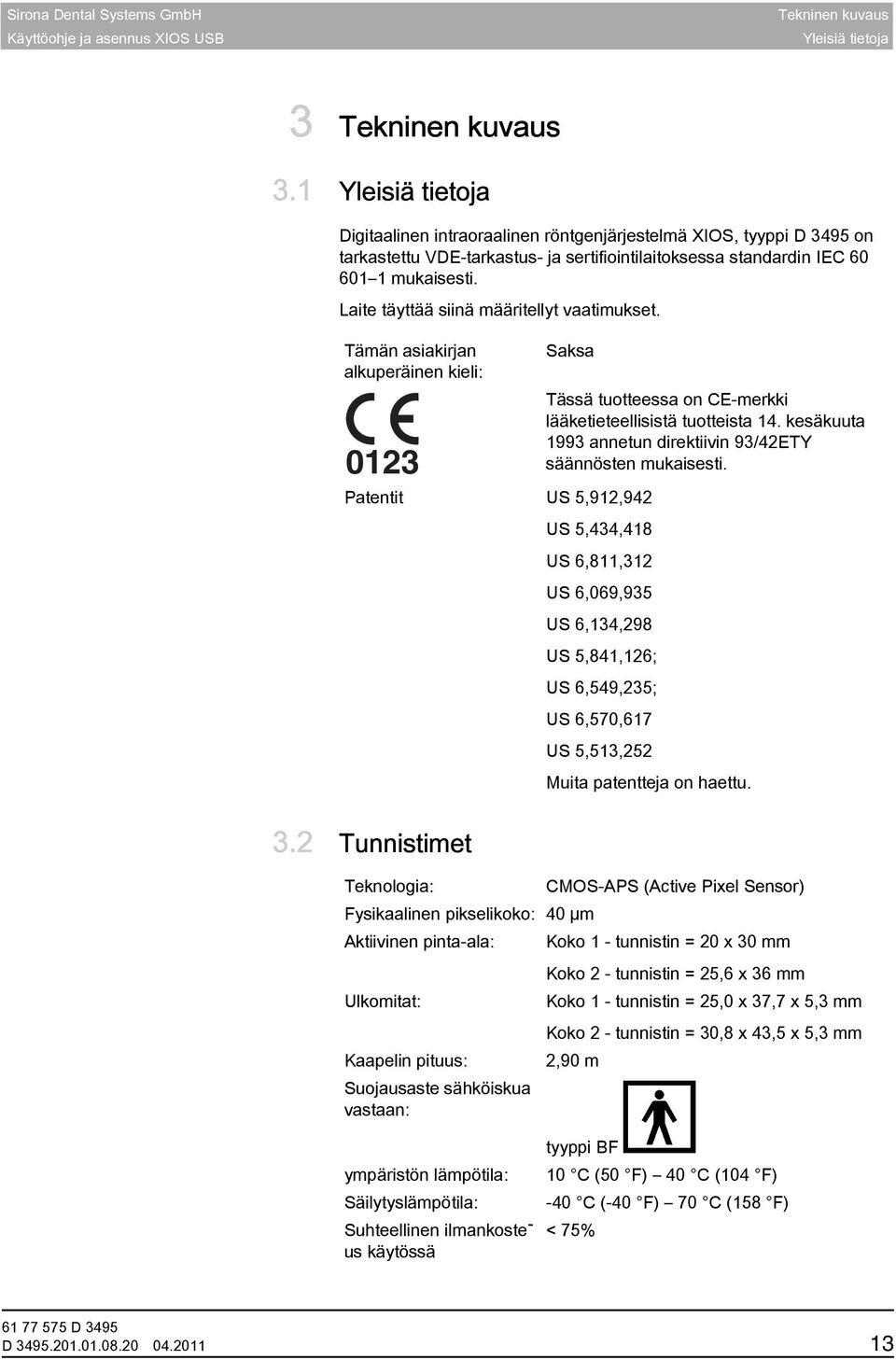 Laite täyttää siinä määritellyt vaatimukset. Tämän asiakirjan alkuperäinen kieli: 0123 Saksa Tässä tuotteessa on CE-merkki lääketieteellisistä tuotteista 14.