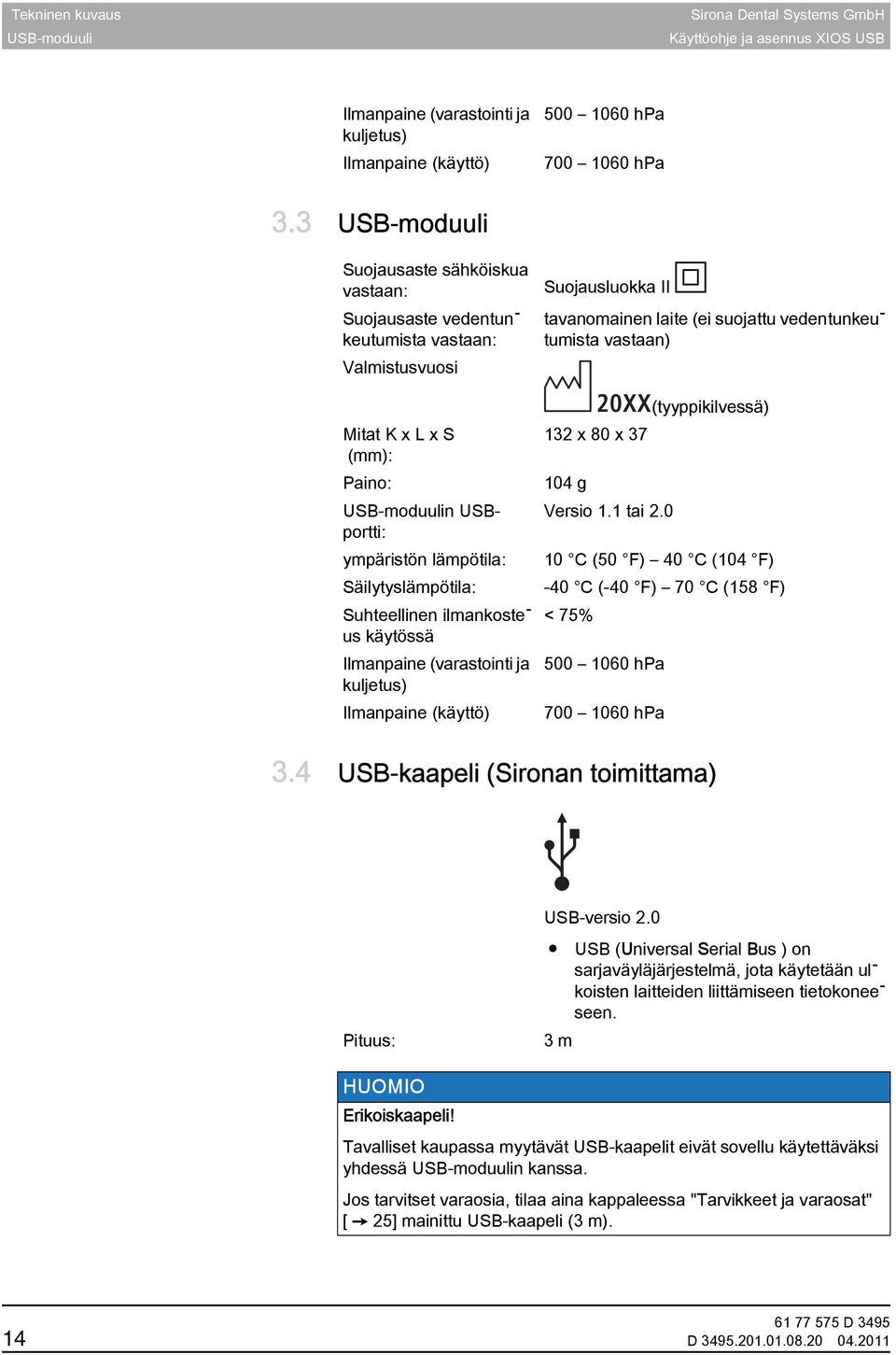 Suhteellinen ilmankoste - us käytössä Ilmanpaine (varastointi ja kuljetus) Ilmanpaine (käyttö) Suojausluokka II tavanomainen laite (ei suojattu vedentunkeu - tumista vastaan) 20XX (tyyppikilvessä)