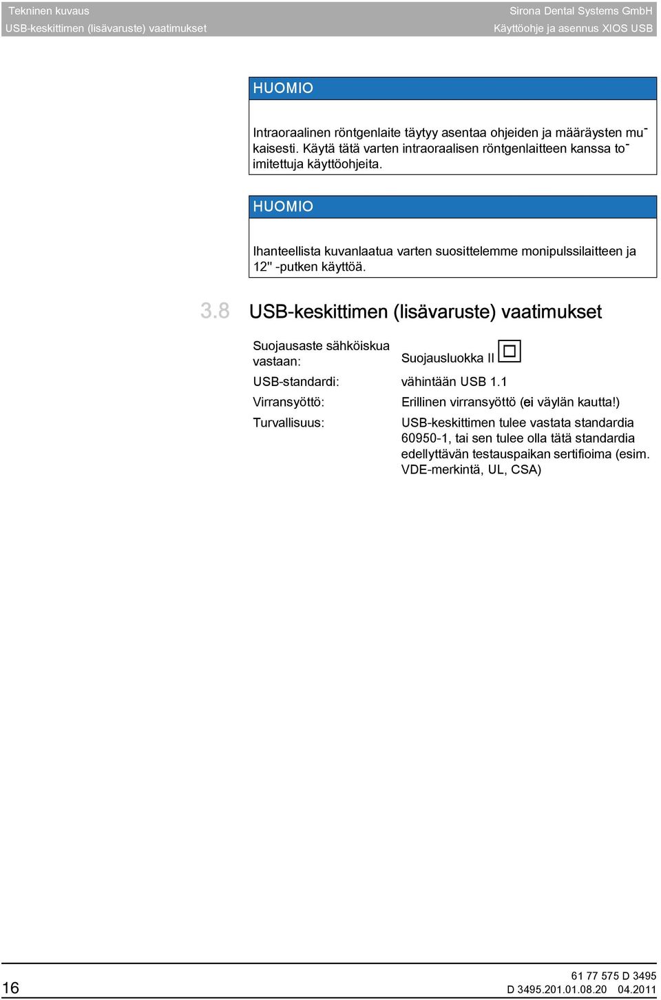 8 USB-keskittimen (lisävaruste) vaatimukset Suojausaste sähköiskua vastaan: Suojausluokka II USB-standardi: vähintään USB 1.1 Virransyöttö: Erillinen virransyöttö (ei väylän kautta!