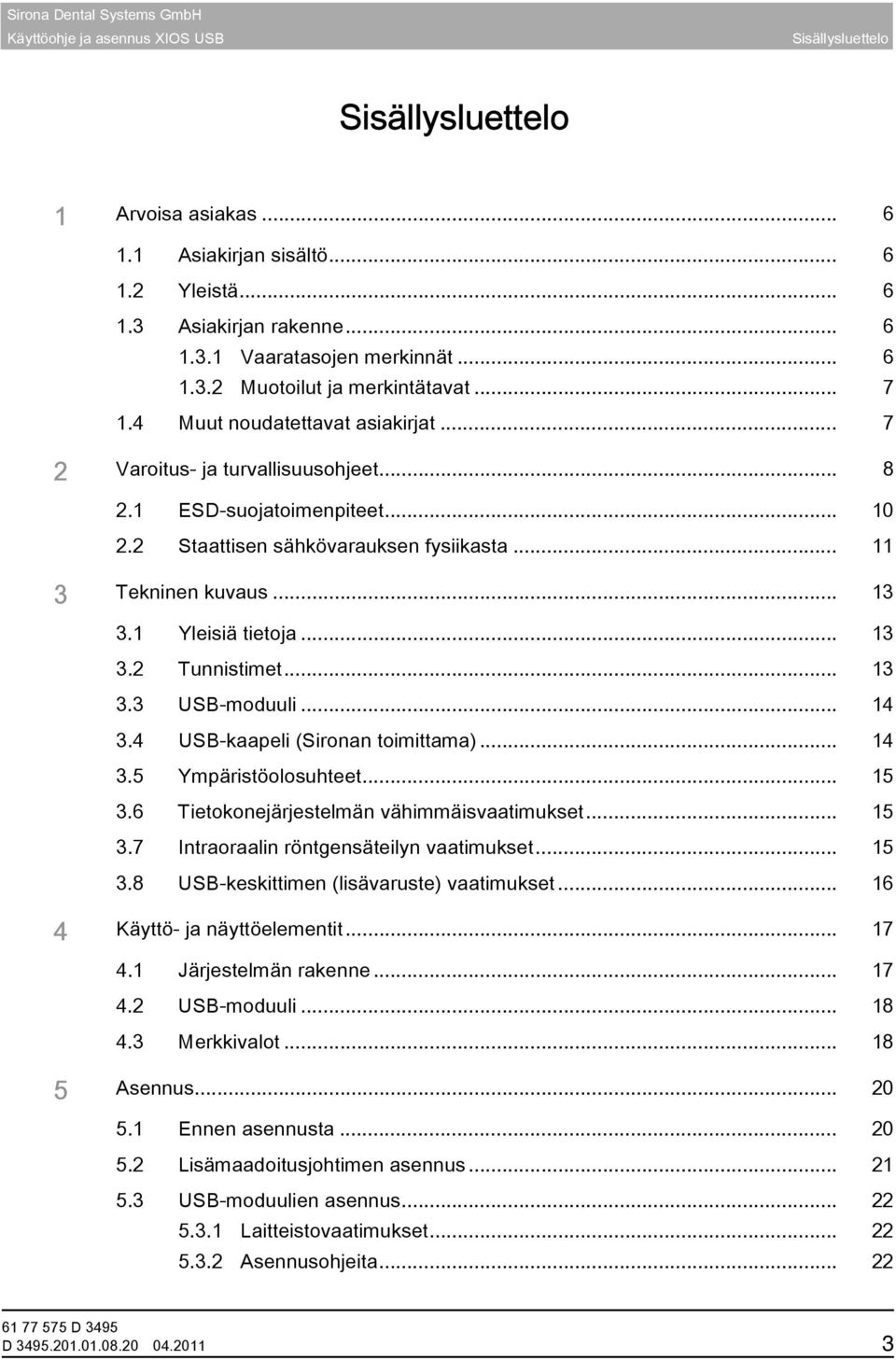 1 Yleisiä tietoja... 13 3.2 Tunnistimet... 13 3.3 USB-moduuli... 14 3.4 USB-kaapeli (Sironan toimittama)... 14 3.5 Ympäristöolosuhteet... 15 3.6 Tietokonejärjestelmän vähimmäisvaatimukset... 15 3.7 Intraoraalin röntgensäteilyn vaatimukset.