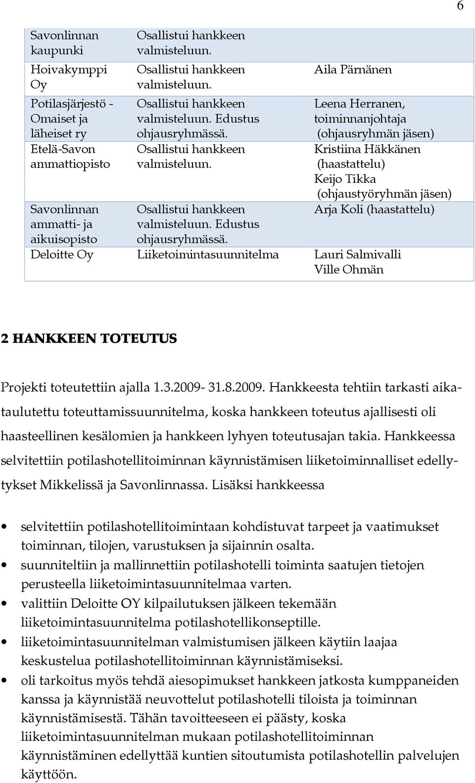 Aila Pärnänen Leena Herranen, toiminnanjohtaja (ohjausryhmän jäsen) Kristiina Häkkänen (haastattelu) Keijo Tikka (ohjaustyöryhmän jäsen) Arja Koli (haastattelu) Deloitte Oy Liiketoimintasuunnitelma