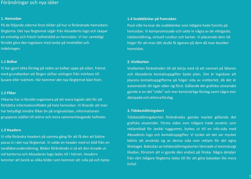 4 Snabblänkar på framsidan Pauli ville ha kvar de snabblänkar som tidigare hade funnits på hemsidan. Vi kompromissade och satte in några av de viktigaste; tidsbeställning, virtuell rundtur och kartan.