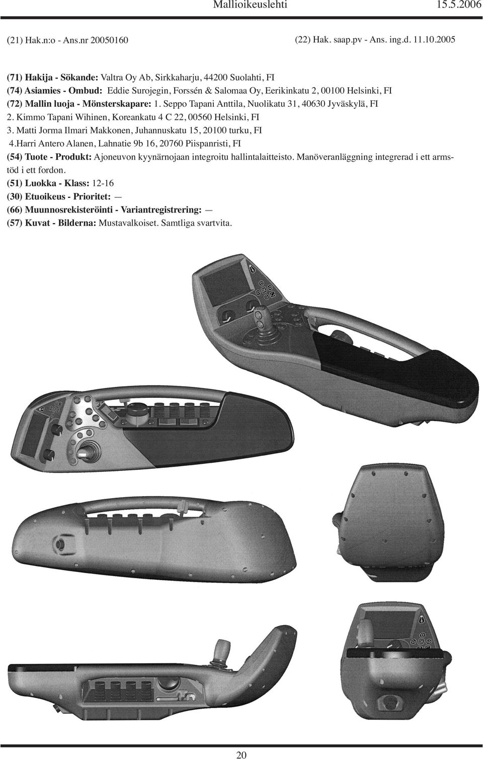 (72) Mallin luoja - Mönsterskapare: 1. Seppo Tapani Anttila, Nuolikatu 31, 40630 Jyväskylä, FI 2. Kimmo Tapani Wihinen, Koreankatu 4 C 22, 00560 Helsinki, FI 3.