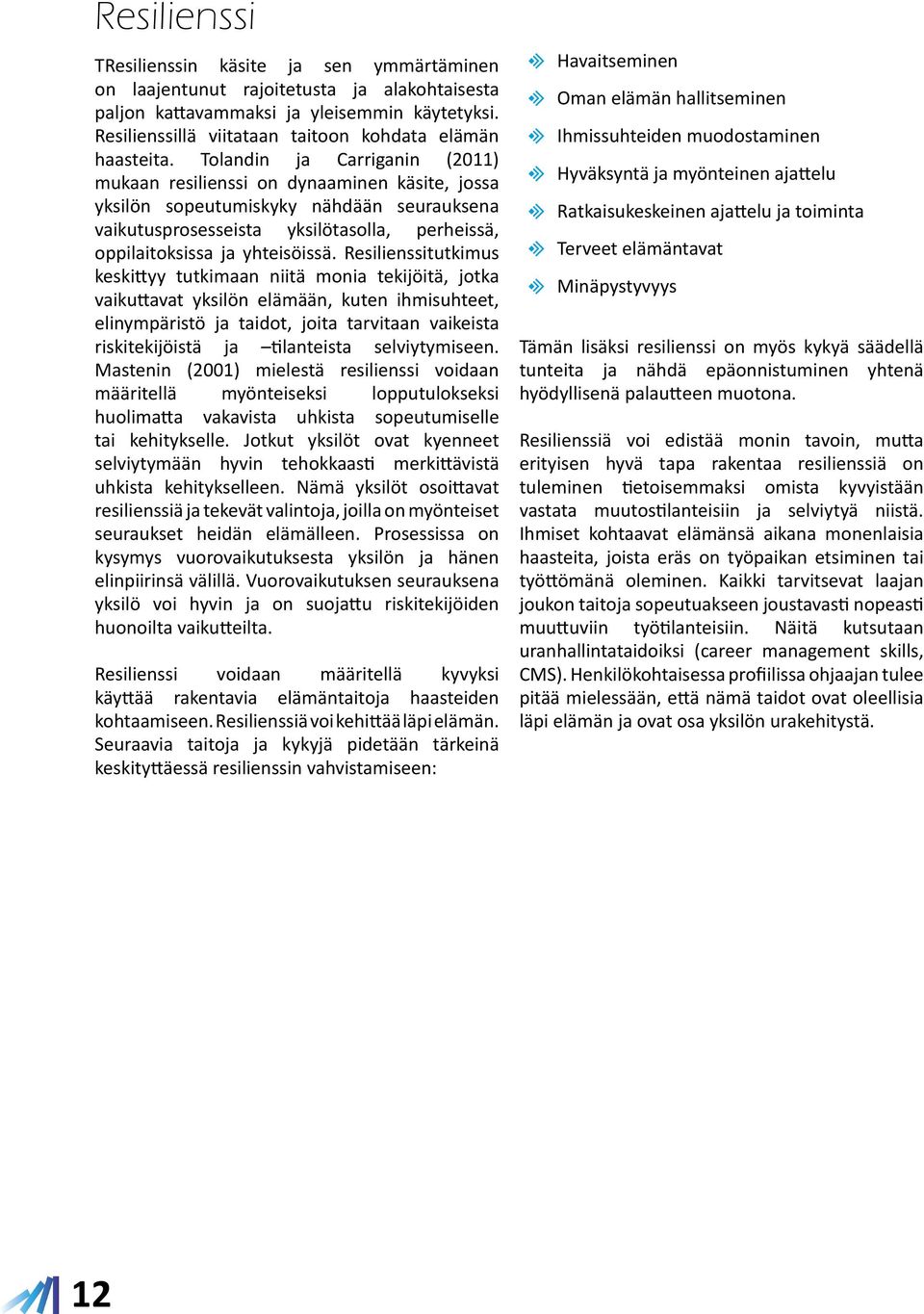 Tolandin ja Carriganin (2011) mukaan resilienssi on dynaaminen käsite, jossa yksilön sopeutumiskyky nähdään seurauksena vaikutusprosesseista yksilötasoa, perheissä, oppilaitoksissa ja yhteisöissä.