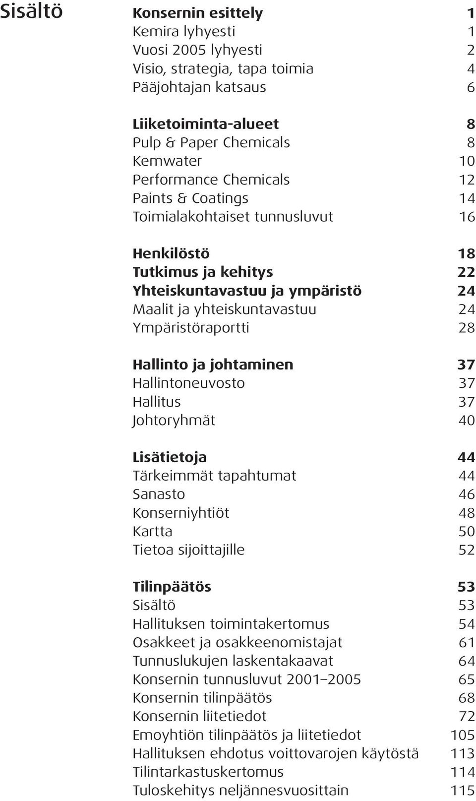 ja johtaminen 37 Hallintoneuvosto 37 Hallitus 37 Johtoryhmät 40 Lisätietoja 44 Tärkeimmät tapahtumat 44 Sanasto 46 Konserniyhtiöt 48 Kartta 50 Tietoa sijoittajille 52 Tilinpäätös 53 Sisältö 53