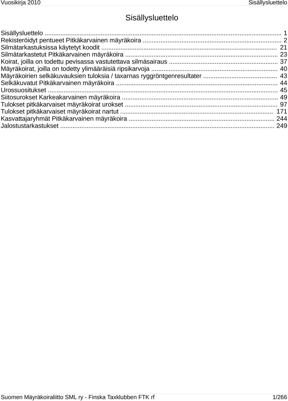 .. 40 Mäyräkoirien selkäkuvauksien tuloksia / taxarnas ryggröntgenresultater... 43 Selkäkuvatut Pitkäkarvainen mäyräkoira... 44 Urossuositukset... 45 Siitosurokset Karkeakarvainen mäyräkoira.