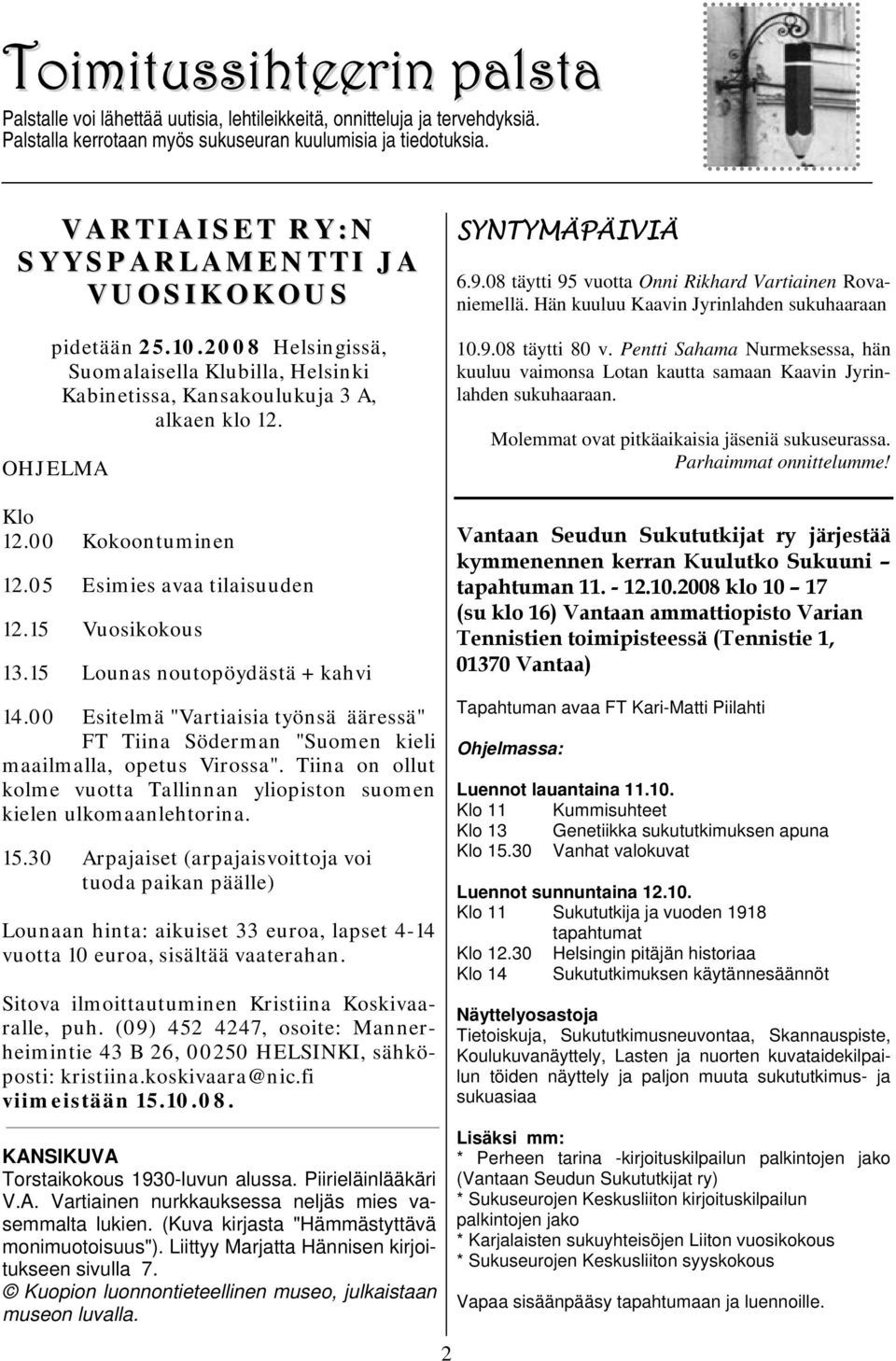 05 Esimies avaa tilaisuuden 12.15 Vuosikokous 13.15 Lounas noutopöydästä + kahvi 14.00 Esitelmä "Vartiaisia työnsä ääressä" FT Tiina Söderman "Suomen kieli maailmalla, opetus Virossa".