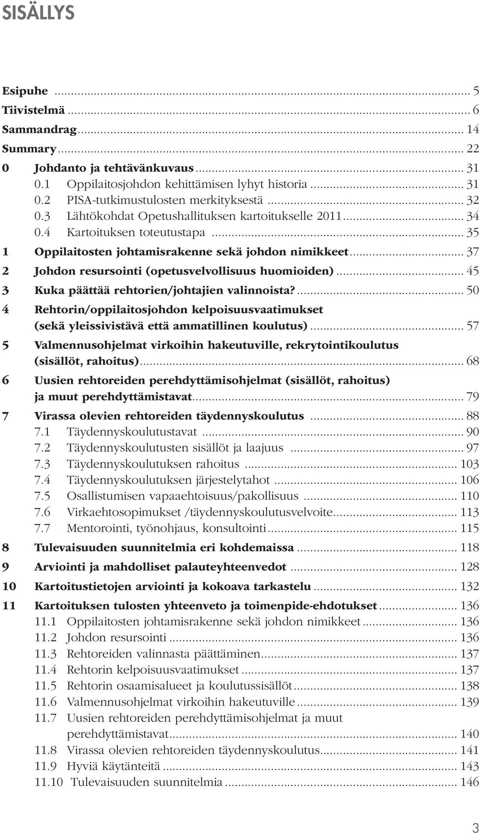 .. 37 2 Johdon resursointi (opetusvelvollisuus huomioiden)... 45 3 Kuka päättää rehtorien/johtajien valinnoista?