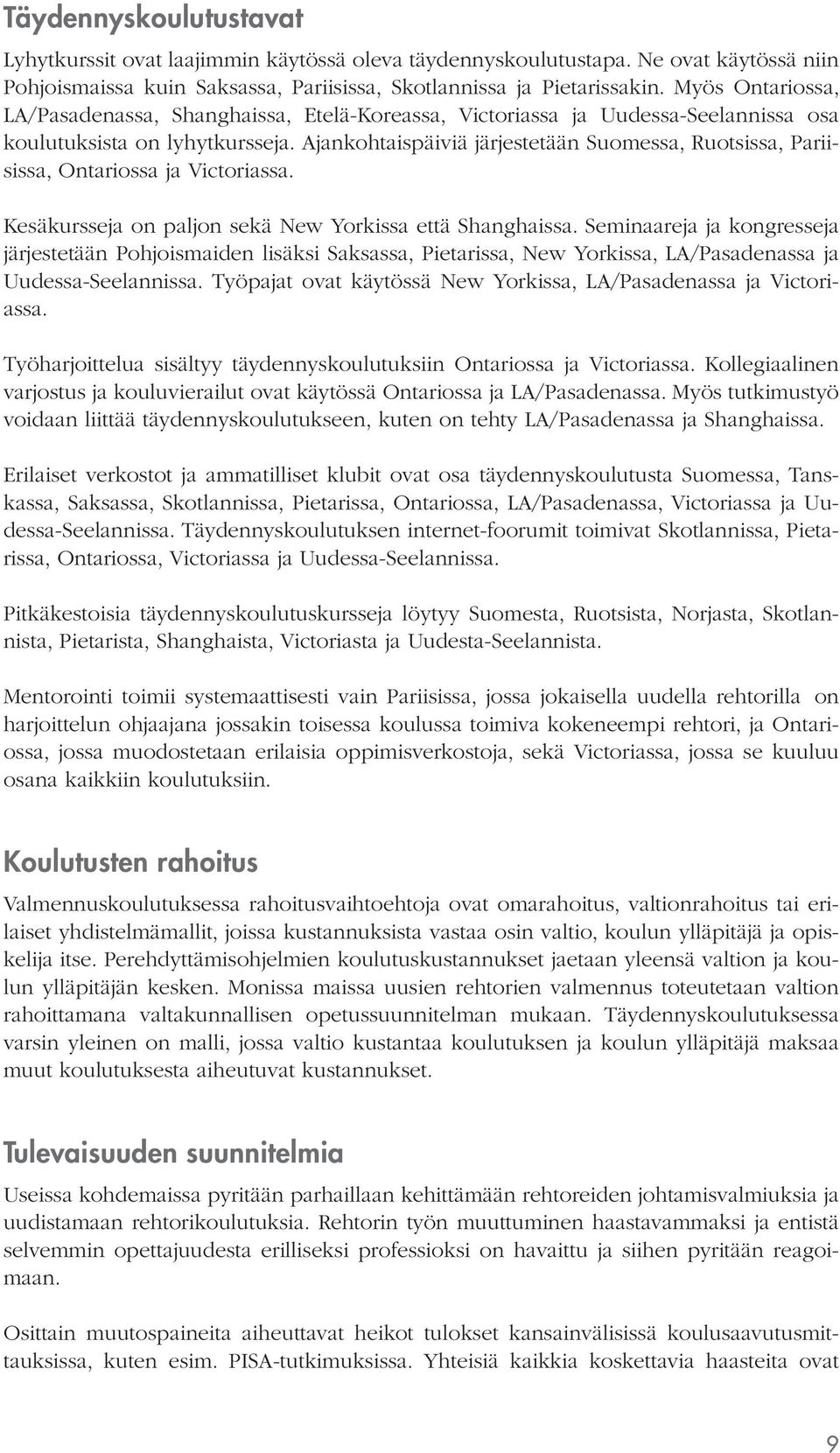 Ajankohtaispäiviä järjestetään Suomessa, Ruotsissa, Pariisissa, Ontariossa ja Victoriassa. Kesäkursseja on paljon sekä New Yorkissa että Shanghaissa.