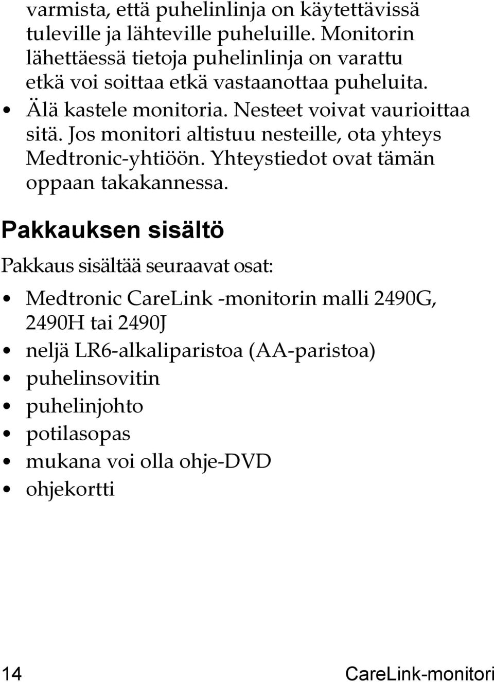Nesteet voivat vaurioittaa sitä. Jos monitori altistuu nesteille, ota yhteys Medtronic-yhtiöön. Yhteystiedot ovat tämän oppaan takakannessa.