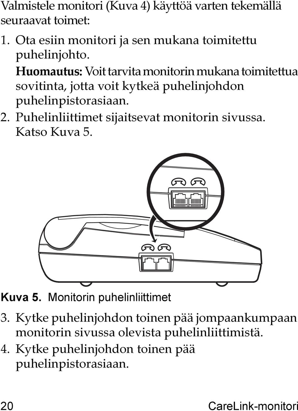 Huomautus: Voit tarvita monitorin mukana toimitettua sovitinta, jotta voit kytkeä puhelinjohdon puhelinpistorasiaan. 2.
