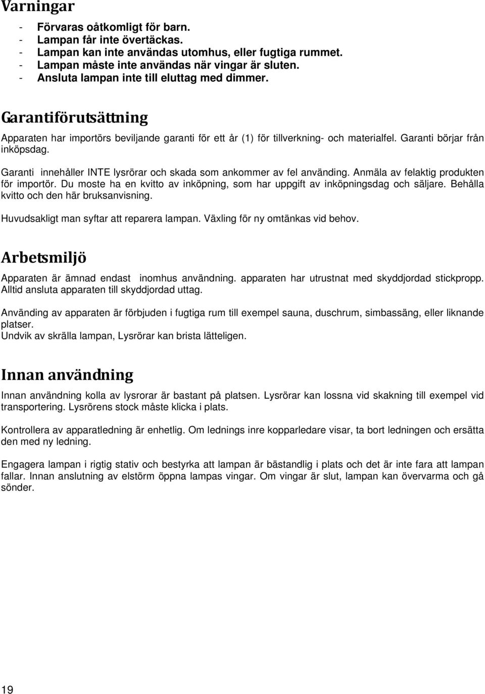 Garanti innehåller INTE lysrörar och skada som ankommer av fel använding. Anmäla av felaktig produkten för importör. Du moste ha en kvitto av inköpning, som har uppgift av inköpningsdag och säljare.