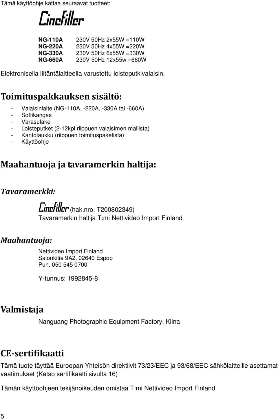 Toimituspakkauksen sisältö: - Valaisinlaite (NG-110A, -220A, -330A tai -660A) - Softikangas - Varasulake - Loisteputket (2-12kpl riippuen valaisimen mallista) - Kantolaukku (riippuen