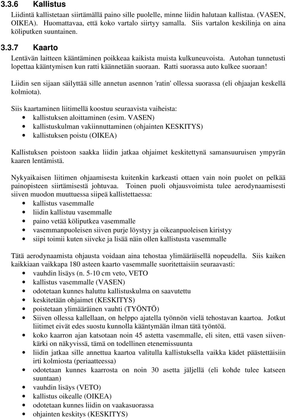 Autohan tunnetusti lopettaa kääntymisen kun ratti käännetään suoraan. Ratti suorassa auto kulkee suoraan!