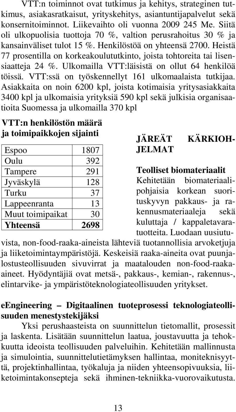 Heistä 77 prosentilla on korkeakoulututkinto, joista tohtoreita tai lisensiaatteja 24 %. Ulkomailla VTT:läisistä on ollut 64 henkilöä töissä. VTT:ssä on työskennellyt 161 ulkomaalaista tutkijaa.