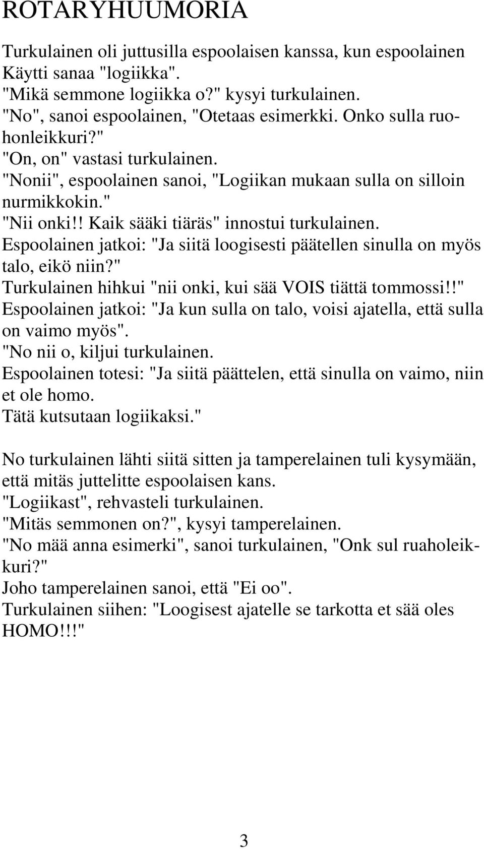 Espoolainen jatkoi: "Ja siitä loogisesti päätellen sinulla on myös talo, eikö niin?" Turkulainen hihkui "nii onki, kui sää VOIS tiättä tommossi!