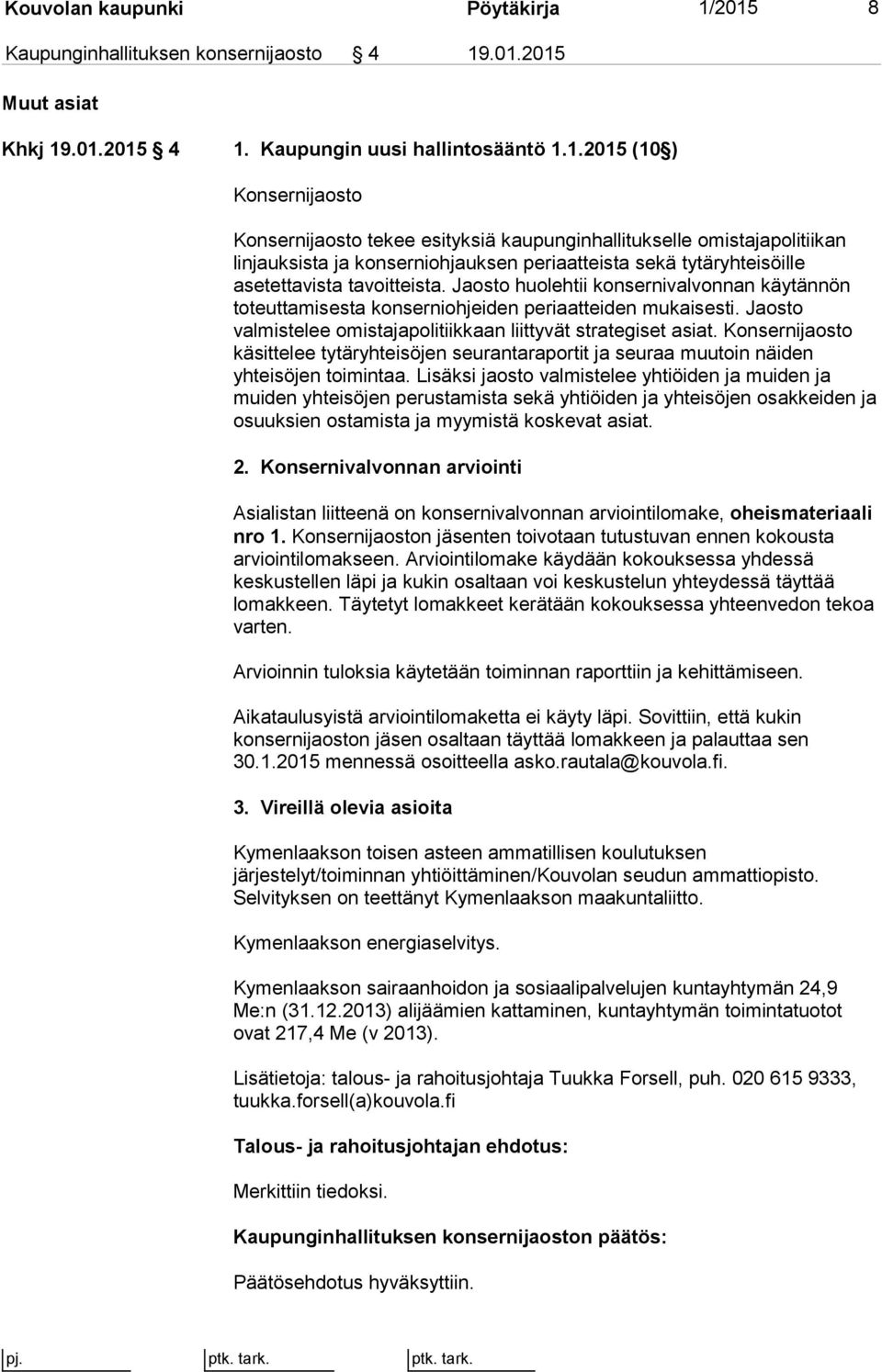 Jaosto huolehtii konsernivalvonnan käytännön toteuttamisesta konserniohjeiden periaatteiden mukaisesti. Jaosto valmistelee omistajapolitiikkaan liittyvät strategiset asiat.