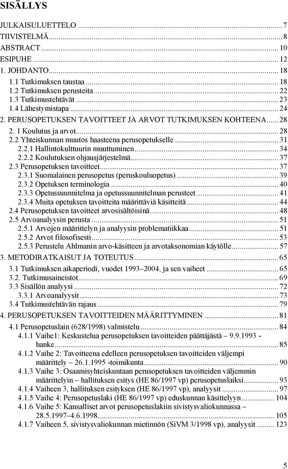 .. 34 2.2.2 Koulutuksen ohjausjärjestelmä... 37 2.3 Perusopetuksen tavoitteet... 37 2.3.1 Suomalainen perusopetus (peruskouluopetus)... 39 2.3.2 Opetuksen terminologia... 40 2.3.3 Opetussuunnitelma ja opetussuunnitelman perusteet.