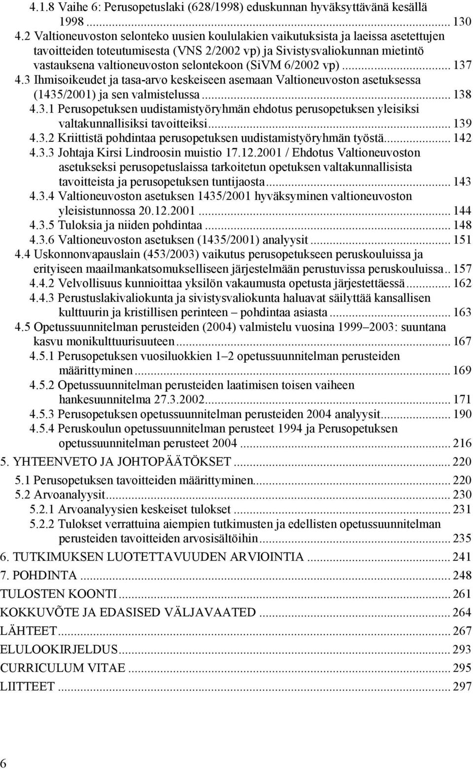 (SiVM 6/2002 vp)... 137 4.3 Ihmisoikeudet ja tasa-arvo keskeiseen asemaan Valtioneuvoston asetuksessa (1435/2001) ja sen valmistelussa... 138 4.3.1 Perusopetuksen uudistamistyöryhmän ehdotus perusopetuksen yleisiksi valtakunnallisiksi tavoitteiksi.