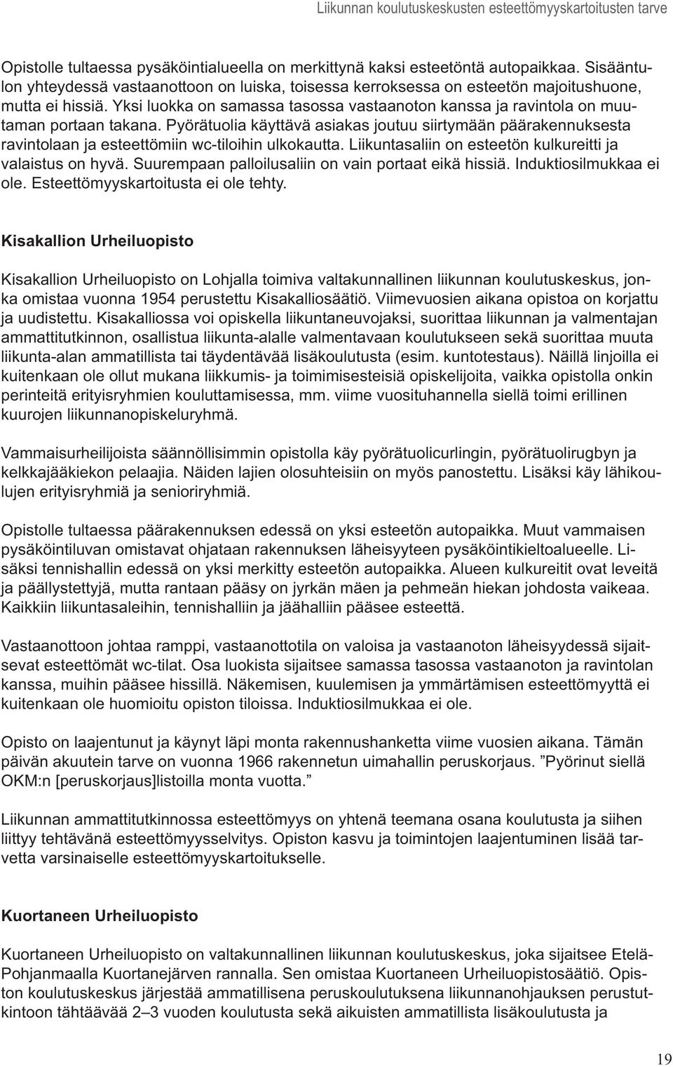 Pyörätuolia käyttävä asiakas joutuu siirtymään päärakennuksesta ravintolaan ja esteettömiin wc-tiloihin ulkokautta. Liikuntasaliin on esteetön kulkureitti ja valaistus on hyvä.