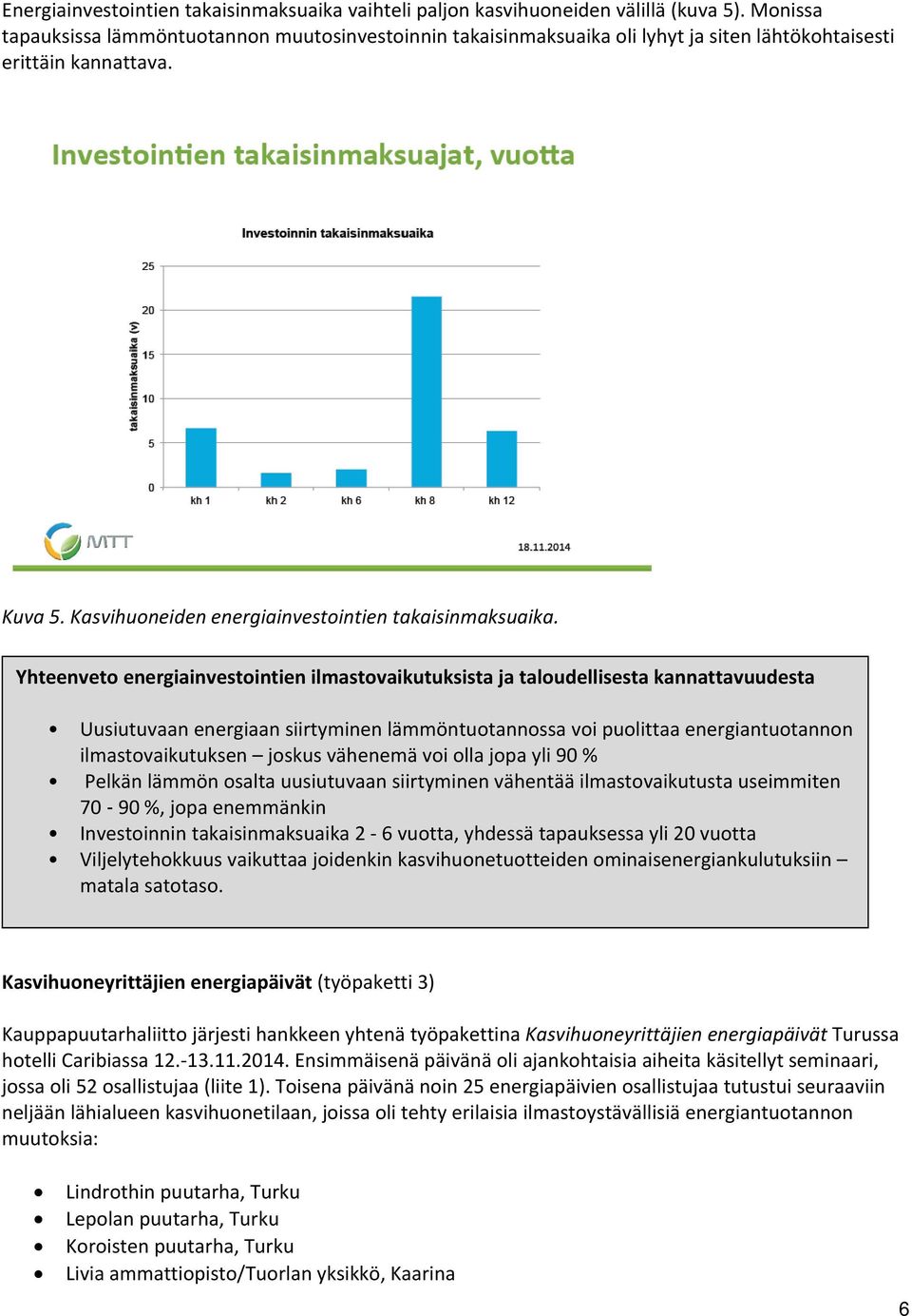 Yhteenveto energiainvestointien ilmastovaikutuksista ja taloudellisesta kannattavuudesta Uusiutuvaan energiaan siirtyminen lämmöntuotannossa voi puolittaa energiantuotannon ilmastovaikutuksen joskus