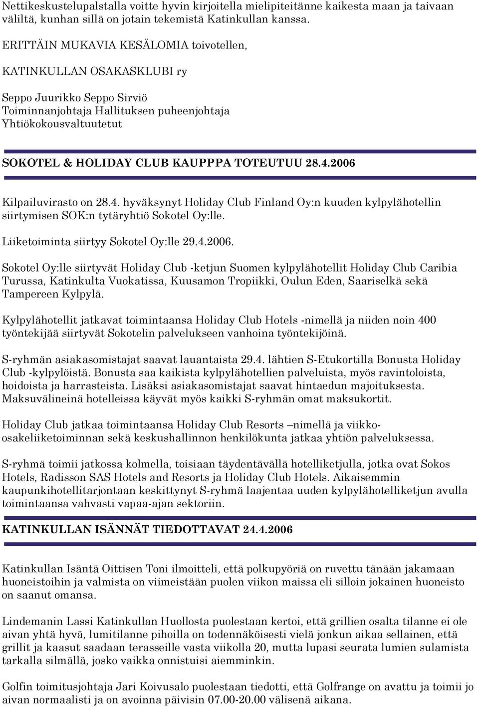 2006 Kilpailuvirasto on 28.4. hyväksynyt Holiday Club Finland Oy:n kuuden kylpylähotellin siirtymisen SOK:n tytäryhtiö Sokotel Oy:lle. Liiketoiminta siirtyy Sokotel Oy:lle 29.4.2006. Sokotel Oy:lle siirtyvät Holiday Club -ketjun Suomen kylpylähotellit Holiday Club Caribia Turussa, Katinkulta Vuokatissa, Kuusamon Tropiikki, Oulun Eden, Saariselkä sekä Tampereen Kylpylä.