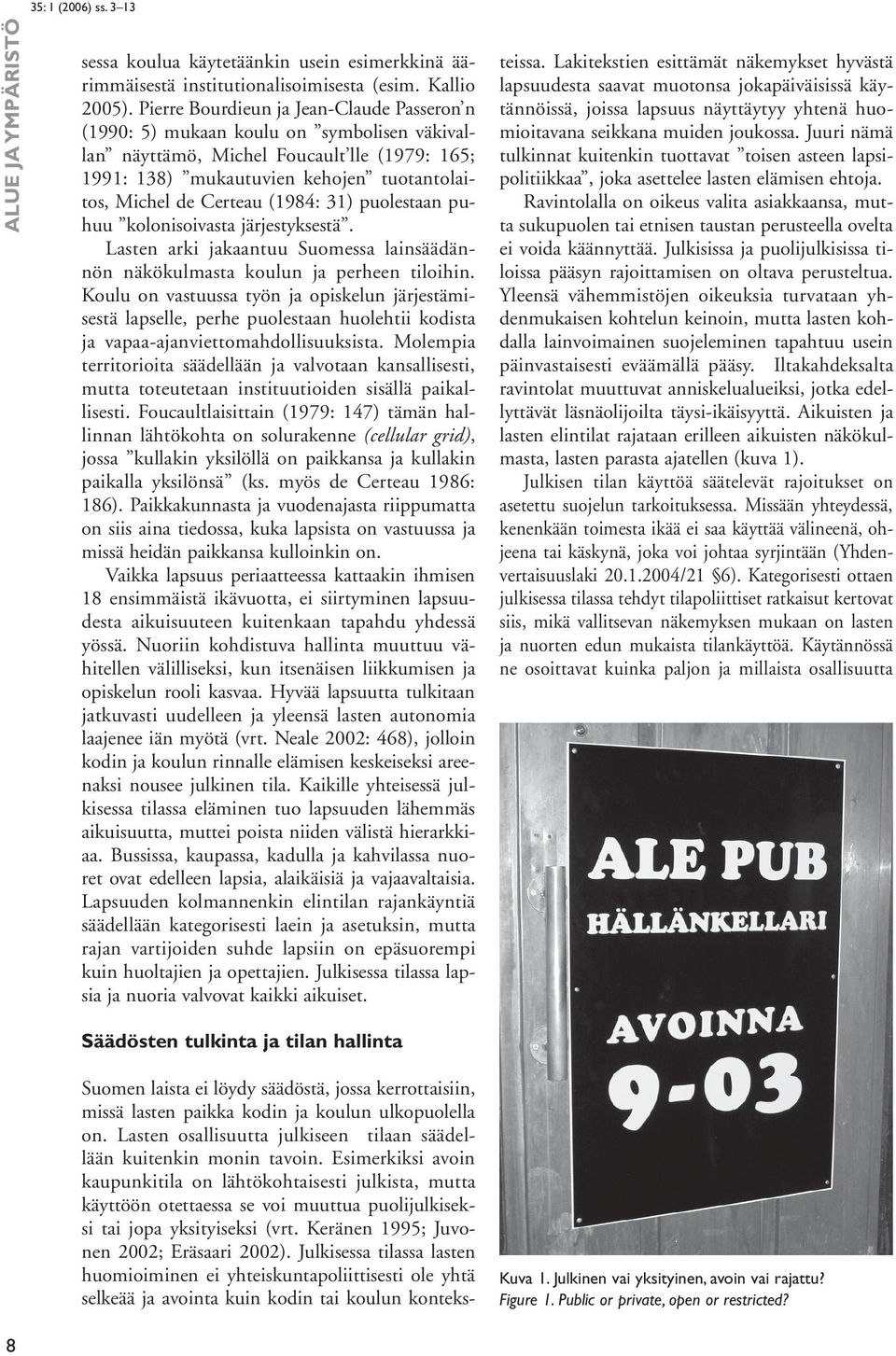 (1984: 31) puolestaan puhuu kolonisoivasta järjestyksestä. Lasten arki jakaantuu Suomessa lainsäädännön näkökulmasta koulun ja perheen tiloihin.