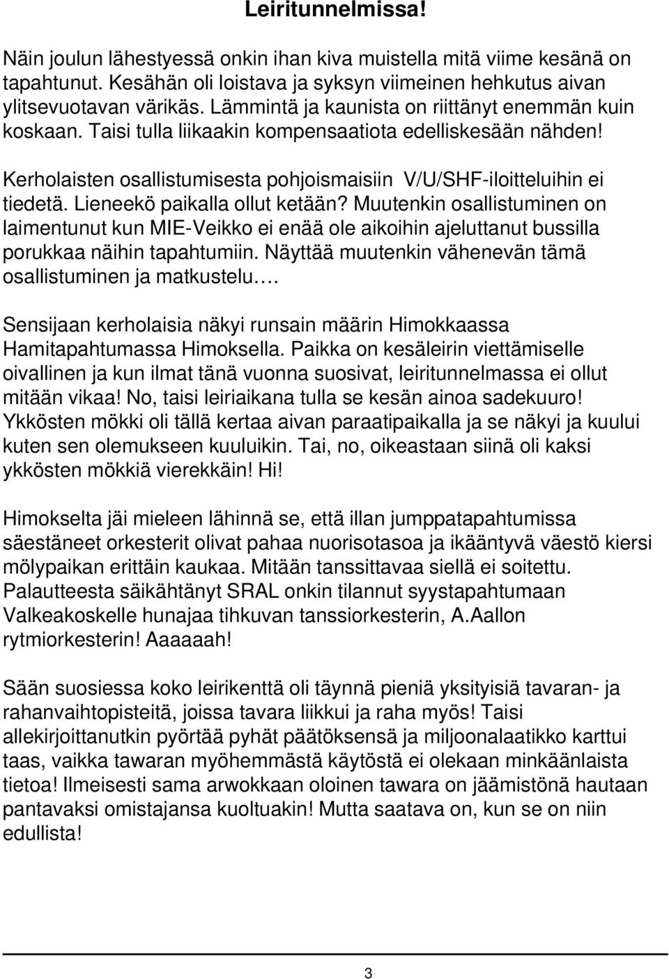 Lieneekö paikalla ollut ketään? Muutenkin osallistuminen on laimentunut kun MIE-Veikko ei enää ole aikoihin ajeluttanut bussilla porukkaa näihin tapahtumiin.