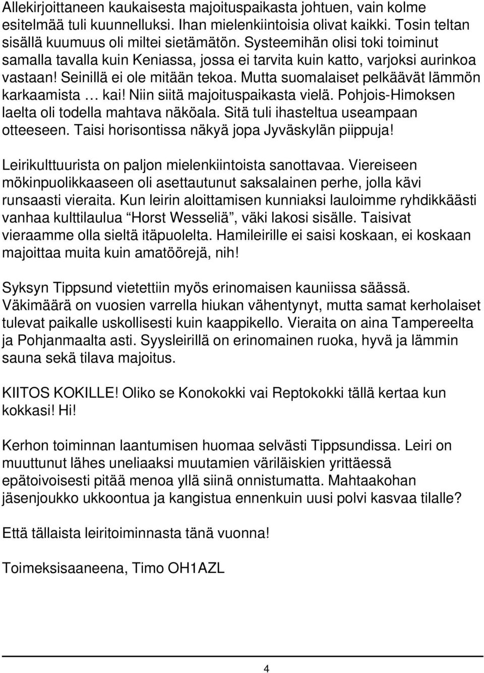 Niin siitä majoituspaikasta vielä. Pohjois-Himoksen laelta oli todella mahtava näköala. Sitä tuli ihasteltua useampaan otteeseen. Taisi horisontissa näkyä jopa Jyväskylän piippuja!