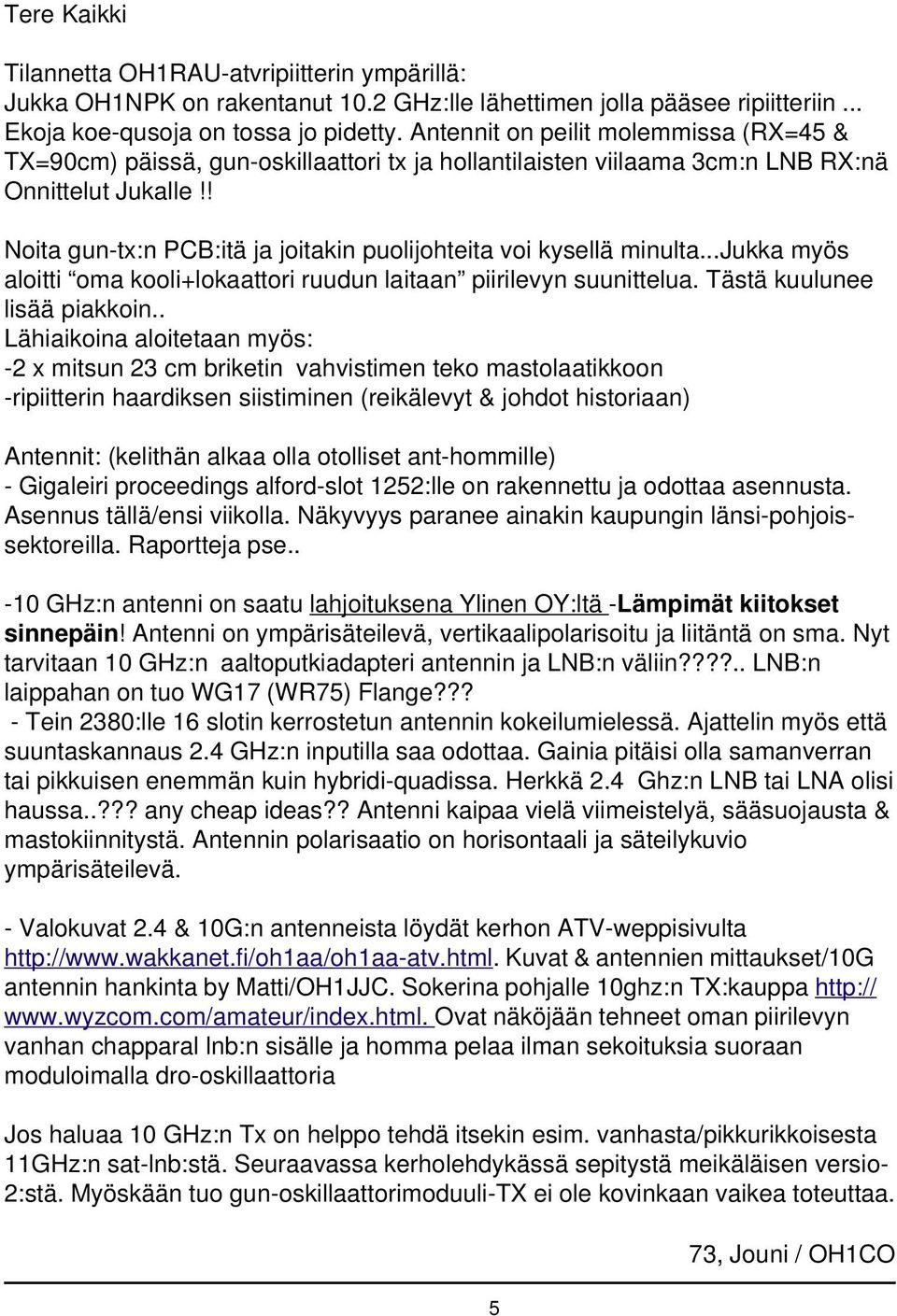 ! Noita gun-tx:n PCB:itä ja joitakin puolijohteita voi kysellä minulta...jukka myös aloitti oma kooli+lokaattori ruudun laitaan piirilevyn suunittelua. Tästä kuulunee lisää piakkoin.