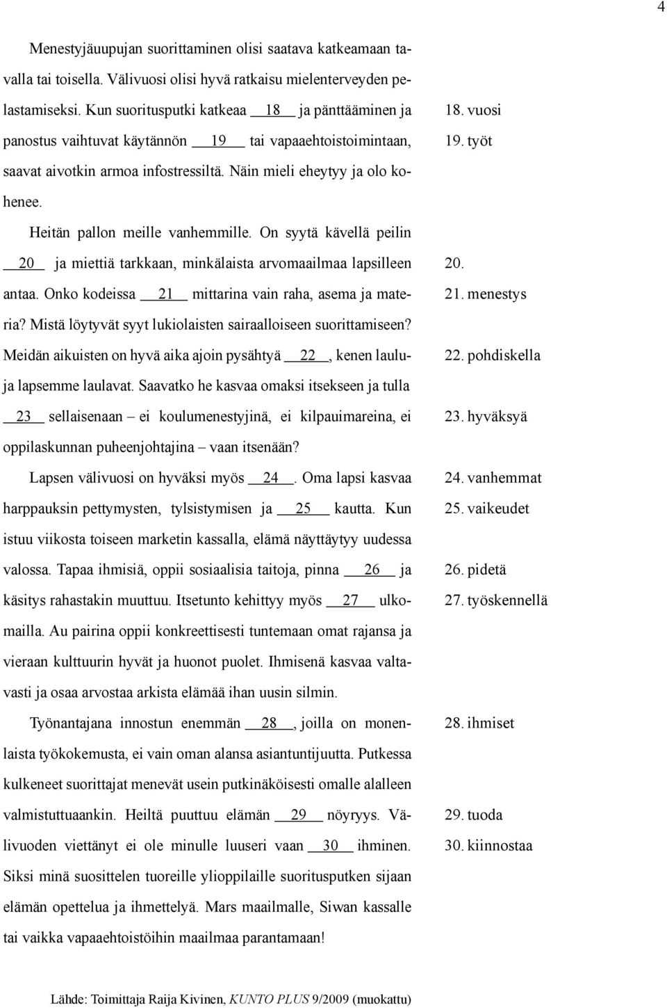 Heitän pallon meille vanhemmille. On syytä kävellä peilin 20 ja miettiä tarkkaan, minkälaista arvomaailmaa lapsilleen 20. 21. menestys antaa. Onko kodeissa 21 mittarina vain raha, asema ja materia?